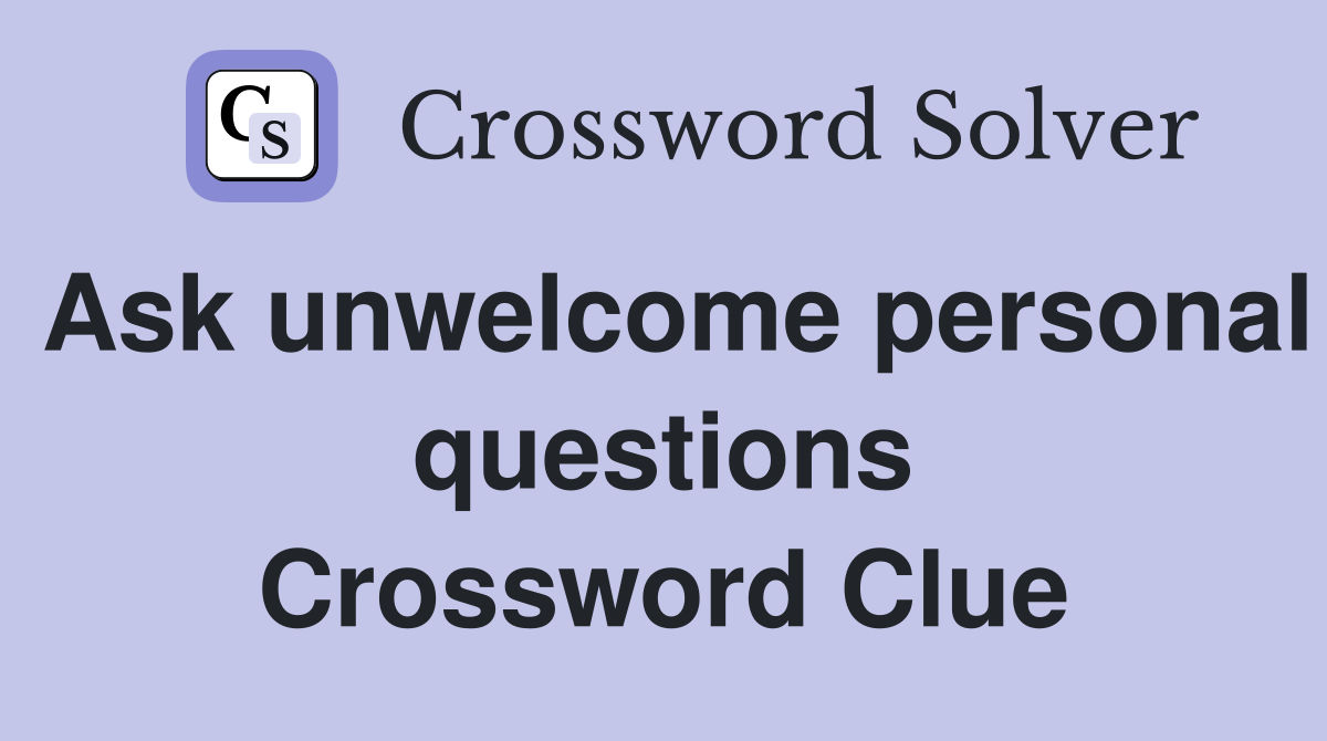 Ask unwelcome personal questions Crossword Clue Answers Crossword